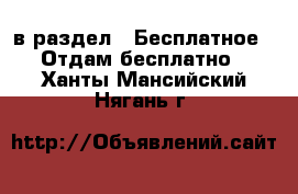  в раздел : Бесплатное » Отдам бесплатно . Ханты-Мансийский,Нягань г.